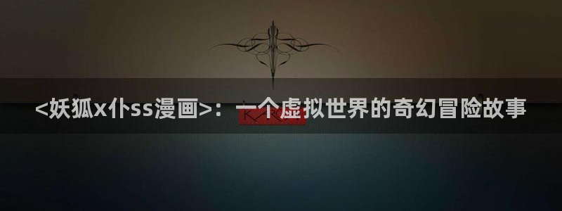 韩漫无删减网：<妖狐x仆ss漫画>：一个虚拟世界的奇幻冒险故事