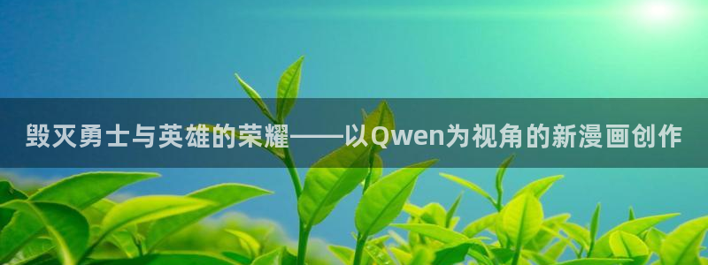 韩漫网址羞羞漫画：毁灭勇士与英雄的荣耀——以Qwen为视角的新漫画创作