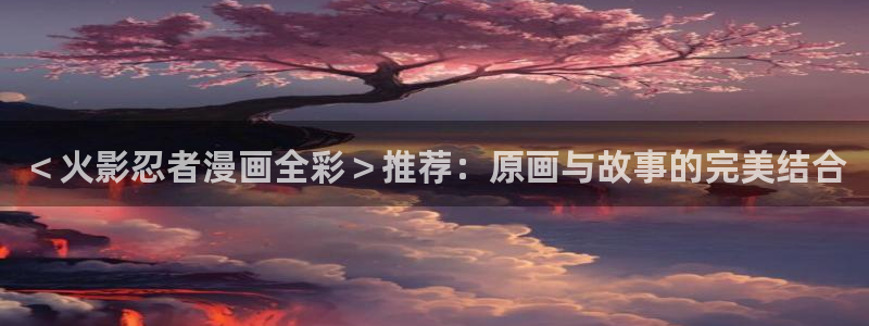 韩漫下拉式免费漫画：＜火影忍者漫画全彩＞推荐：原画与故事的完美结合
