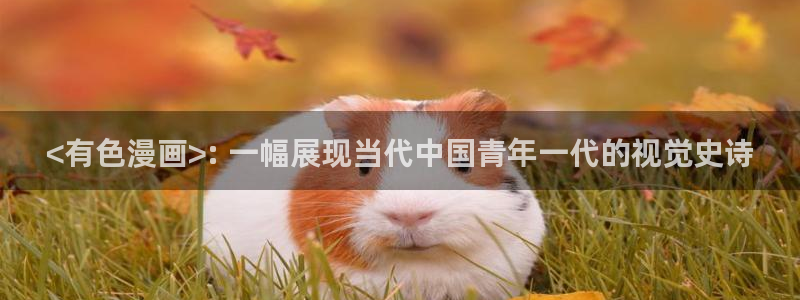 韩漫免费观看网址：<有色漫画>: 一幅展现当代中国青年一代的视觉史诗
