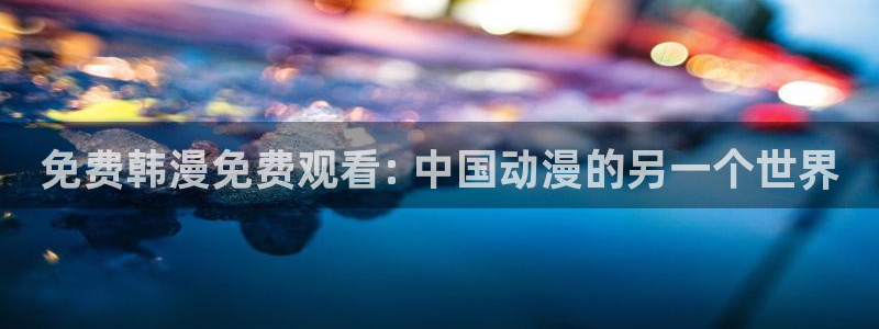 歪歪漫画韩漫sss在线进入：免费韩漫免费观看: 中国动漫的另一个世界