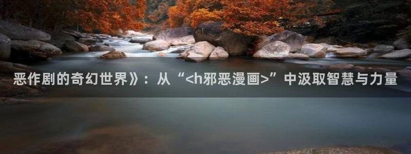 漫画韩漫官网在线观看：恶作剧的奇幻世界》：从“<h邪恶漫画>”中汲取智慧与力量