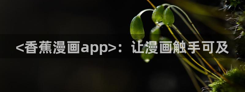 好看的韩漫免费观看在线阅读漫画：<香蕉漫画app>：让漫画触手可及