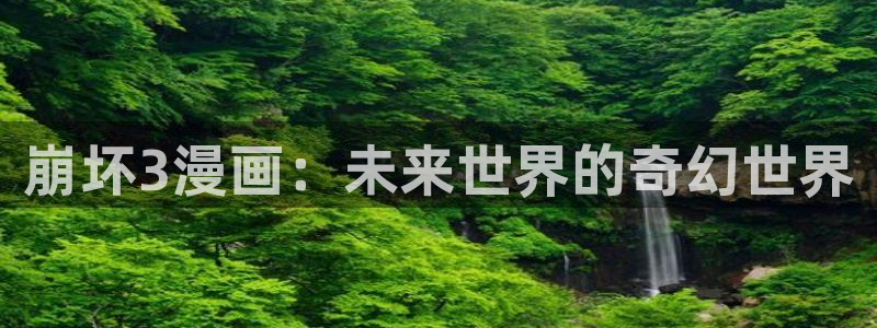 韩漫未删减版在线观看：崩坏3漫画：未来世界的奇幻世界
