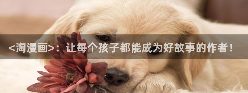 观看韩漫的网站：<淘漫画>：让每个孩子都能成为好故事的作者！