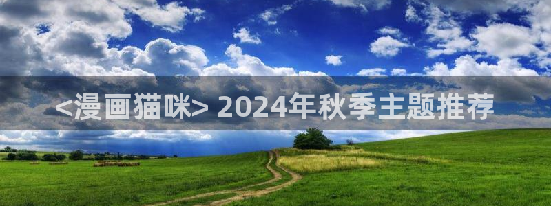 免费韩漫观看网址推荐：<漫画猫咪> 2024年秋季主题推荐
