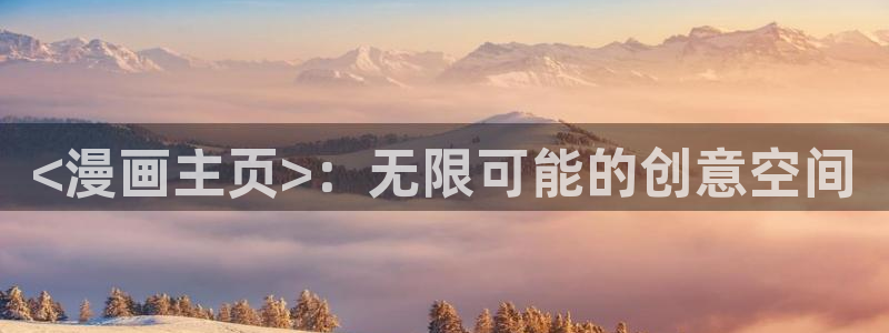 龙的新娘双男主韩漫在线观看：<漫画主页>：无限可能的创意空间