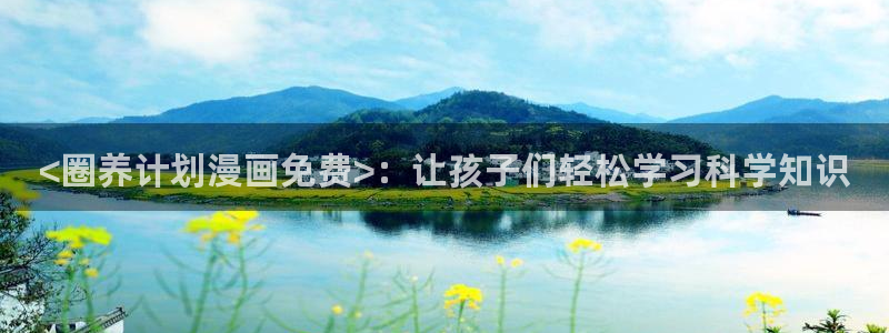 免费的韩漫画在线阅读：<圈养计划漫画免费>：让孩子们轻松学习科学知识