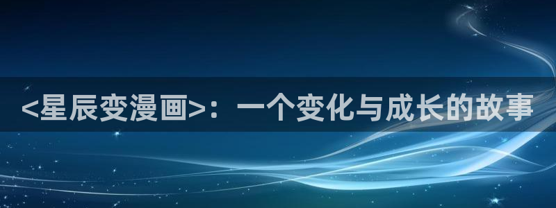 免费看韩漫的平台：<星辰变漫画>：一个变化与成长的故事