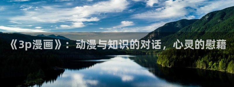 韩漫在线阅读漫画画免费读漫画下拉式：《3p漫画》：动漫与知识的对话，心灵的慰藉